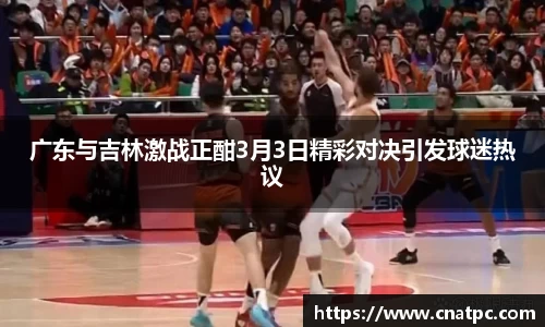 广东与吉林激战正酣3月3日精彩对决引发球迷热议