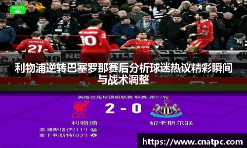 利物浦逆转巴塞罗那赛后分析球迷热议精彩瞬间与战术调整