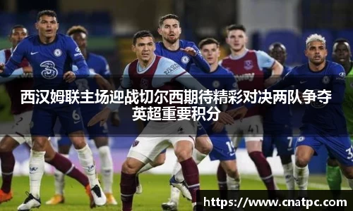西汉姆联主场迎战切尔西期待精彩对决两队争夺英超重要积分