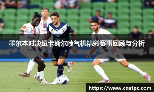 墨尔本对决纽卡斯尔喷气机精彩赛事回顾与分析