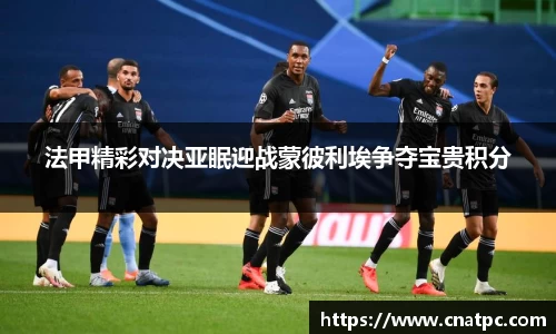 法甲精彩对决亚眠迎战蒙彼利埃争夺宝贵积分
