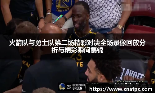 火箭队与勇士队第二场精彩对决全场录像回放分析与精彩瞬间集锦