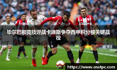 毕尔巴鄂竞技迎战卡迪斯争夺西甲积分榜关键战役