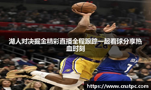 湖人对决掘金精彩直播全程跟踪一起看球分享热血时刻